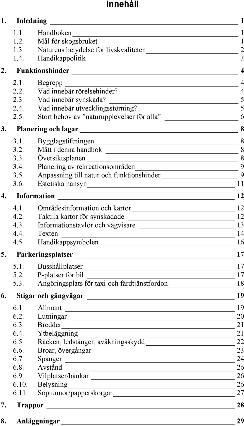 3. Översiktsplanen 8 3.4. Planering av rekreationsområden 9 3.5. Anpassning till natur och funktionshinder 9 3.6. Estetiska hänsyn 11 4. Information 12 4.1. Områdesinformation och kartor 12 4.2. Taktila kartor för synskadade 12 4.