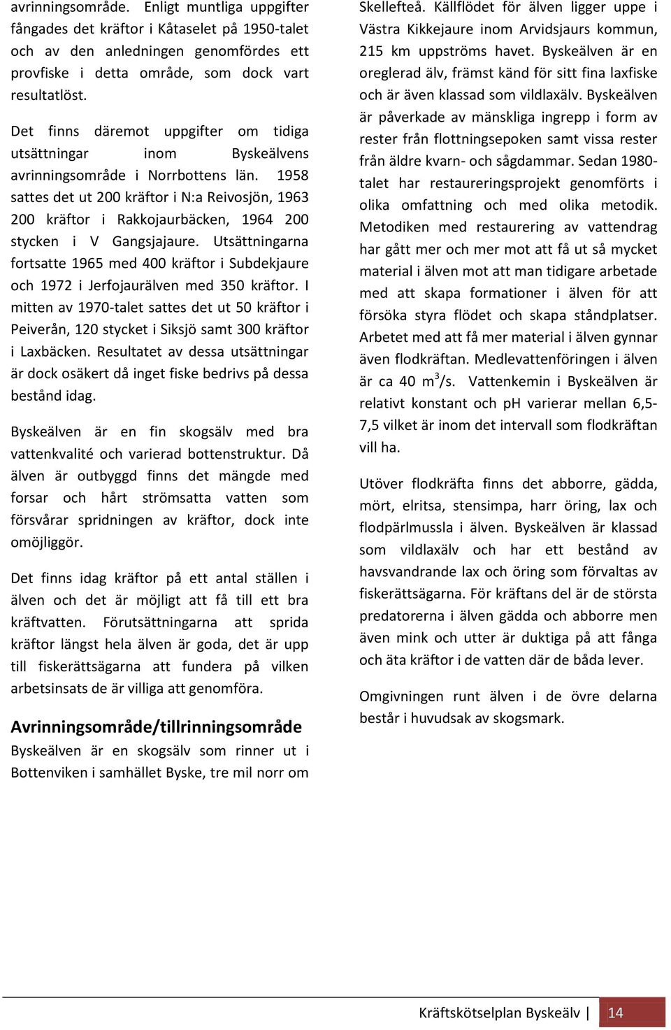 1958 sattes det ut 200 kräftor i N:a Reivosjön, 1963 200 kräftor i Rakkojaurbäcken, 1964 200 stycken i V Gangsjajaure.