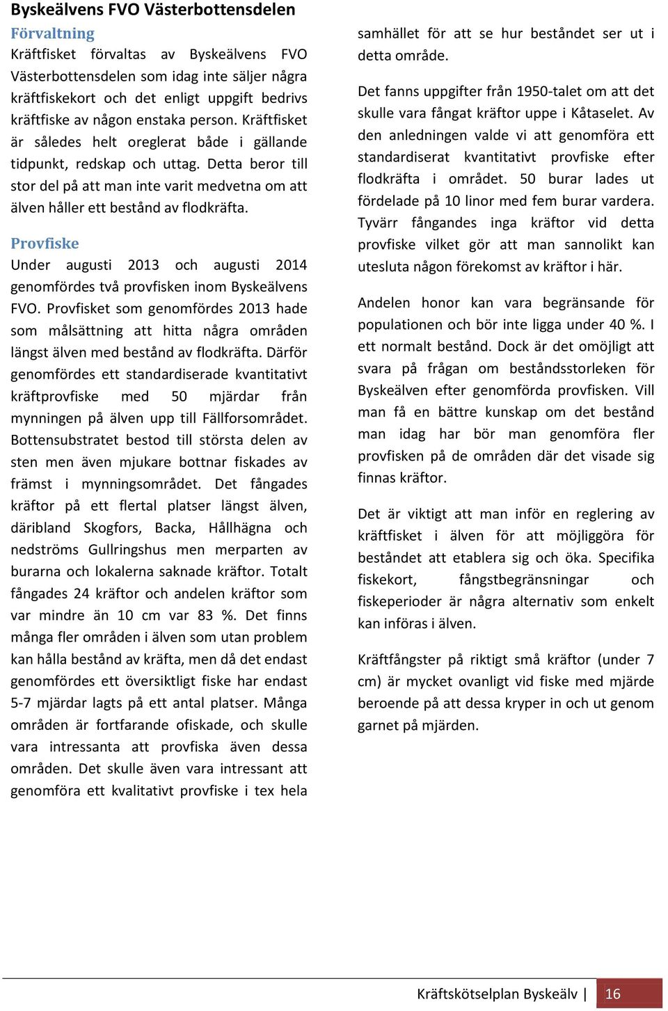 Detta beror till stor del på att man inte varit medvetna om att älven håller ett bestånd av flodkräfta. Provfiske Under augusti 2013 och augusti 2014 genomfördes två provfisken inom Byskeälvens FVO.