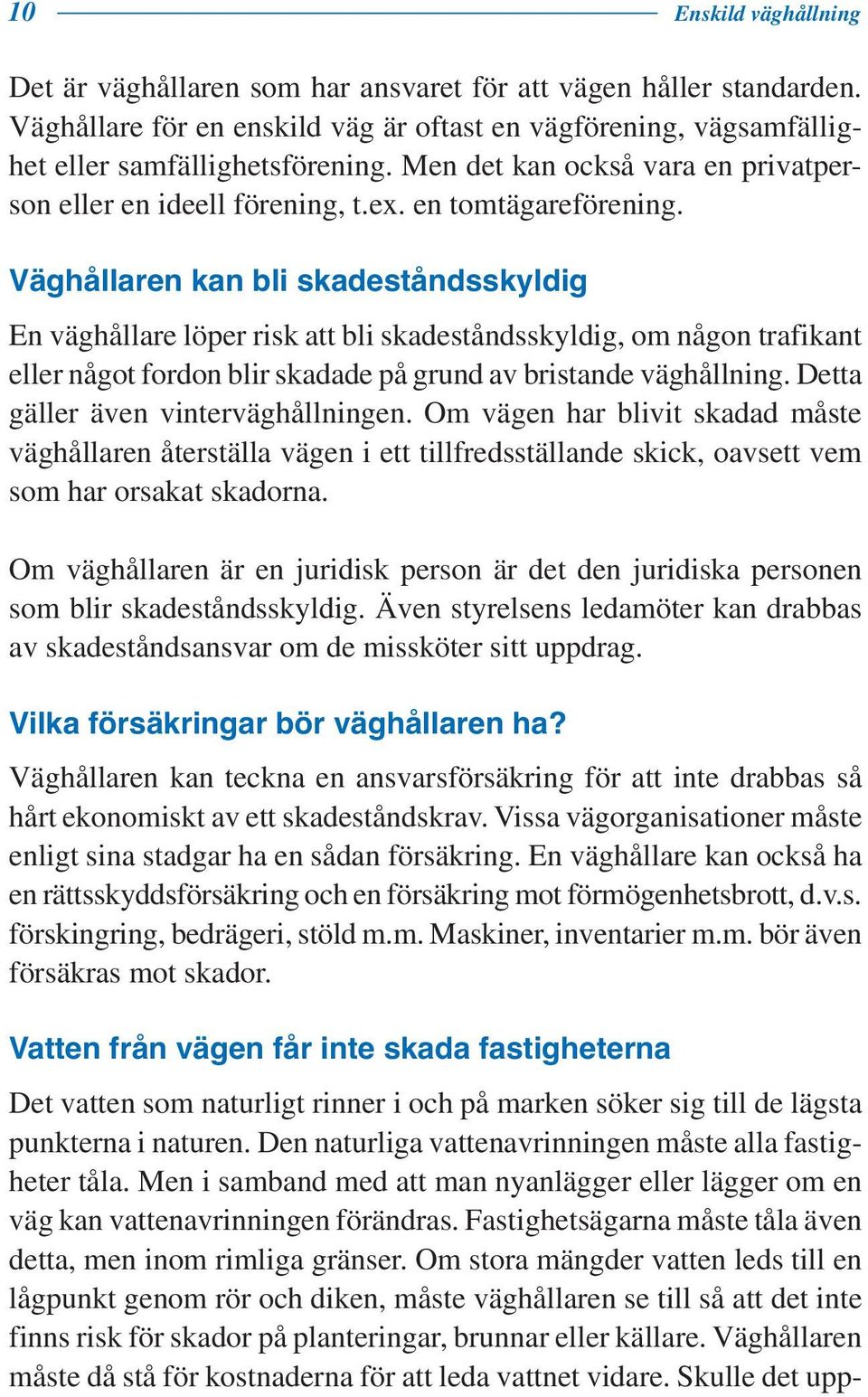 Väghållaren kan bli skadeståndsskyldig En väghållare löper risk att bli skadeståndsskyldig, om någon trafikant eller något fordon blir skadade på grund av bristande väghållning.