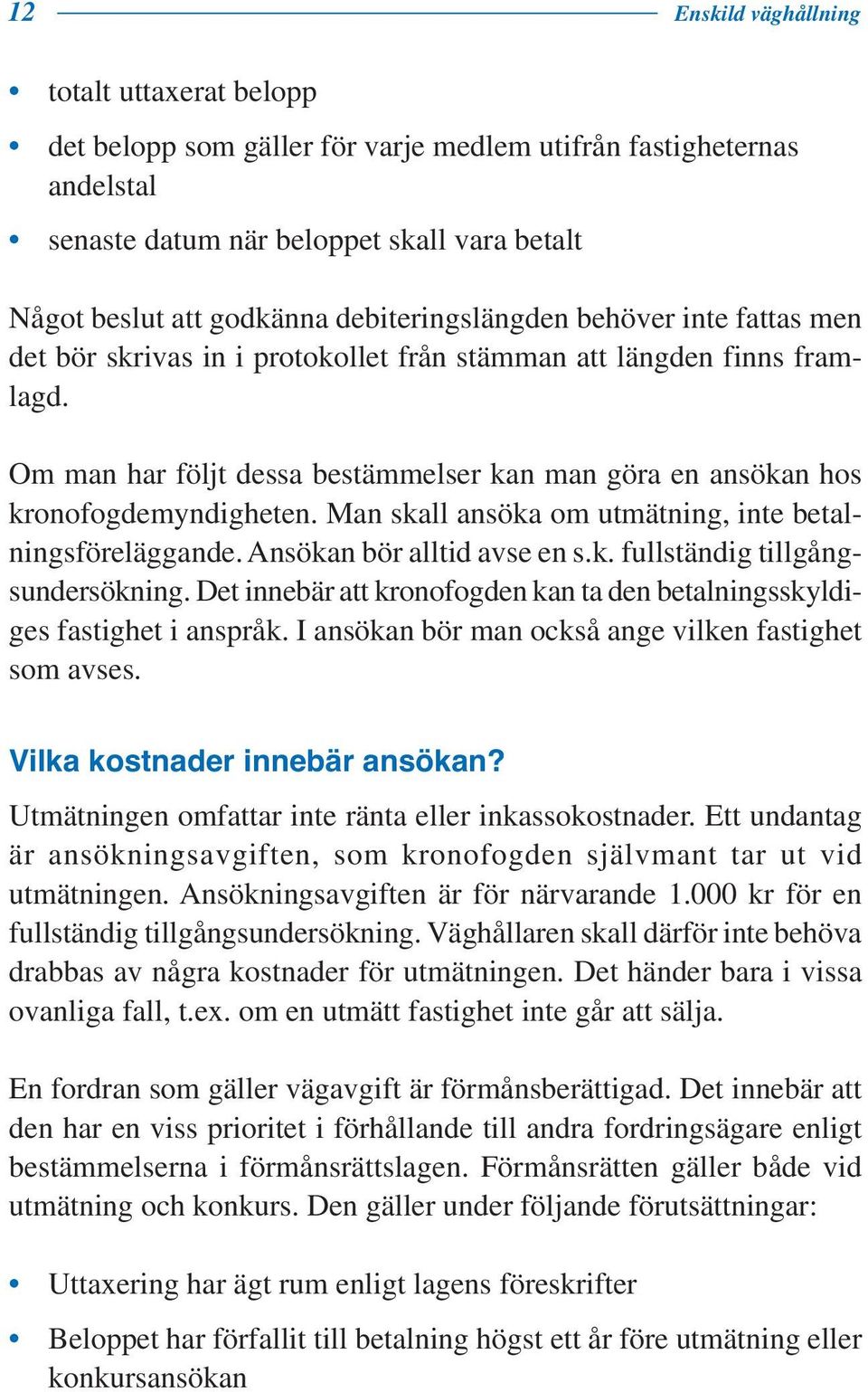 Om man har följt dessa bestämmelser kan man göra en ansökan hos kronofogdemyndigheten. Man skall ansöka om utmätning, inte betalningsföreläggande. Ansökan bör alltid avse en s.k. fullständig tillgångsundersökning.