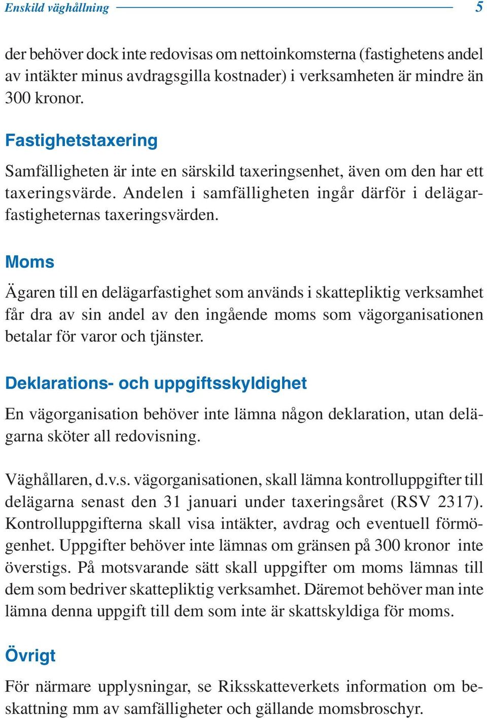 Moms Ägaren till en delägarfastighet som används i skattepliktig verksamhet får dra av sin andel av den ingående moms som vägorganisationen betalar för varor och tjänster.