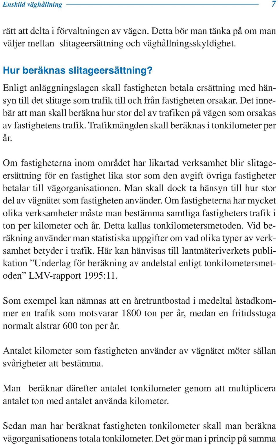 Det innebär att man skall beräkna hur stor del av trafiken på vägen som orsakas av fastighetens trafik. Trafikmängden skall beräknas i tonkilometer per år.