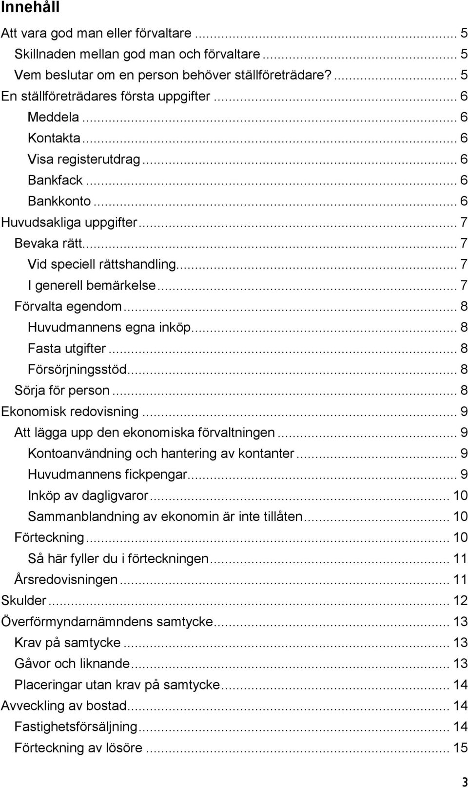 .. 8 Huvudmannens egna inköp... 8 Fasta utgifter... 8 Försörjningsstöd... 8 Sörja för person... 8 Ekonomisk redovisning... 9 Att lägga upp den ekonomiska förvaltningen.