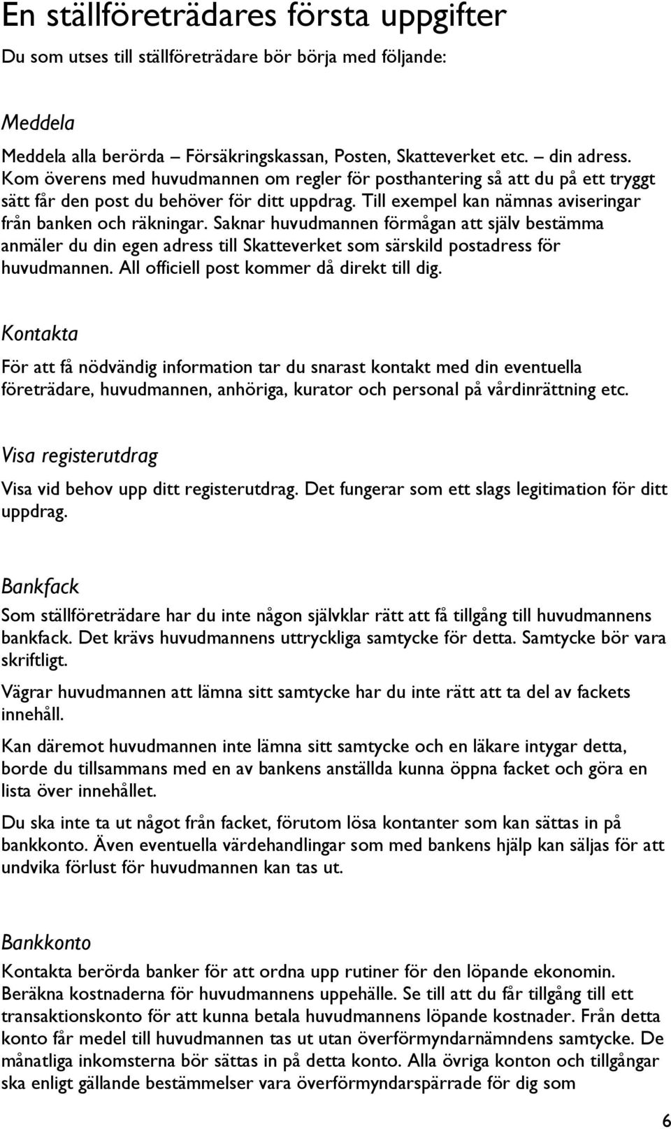 Saknar huvudmannen förmågan att själv bestämma anmäler du din egen adress till Skatteverket som särskild postadress för huvudmannen. All officiell post kommer då direkt till dig.