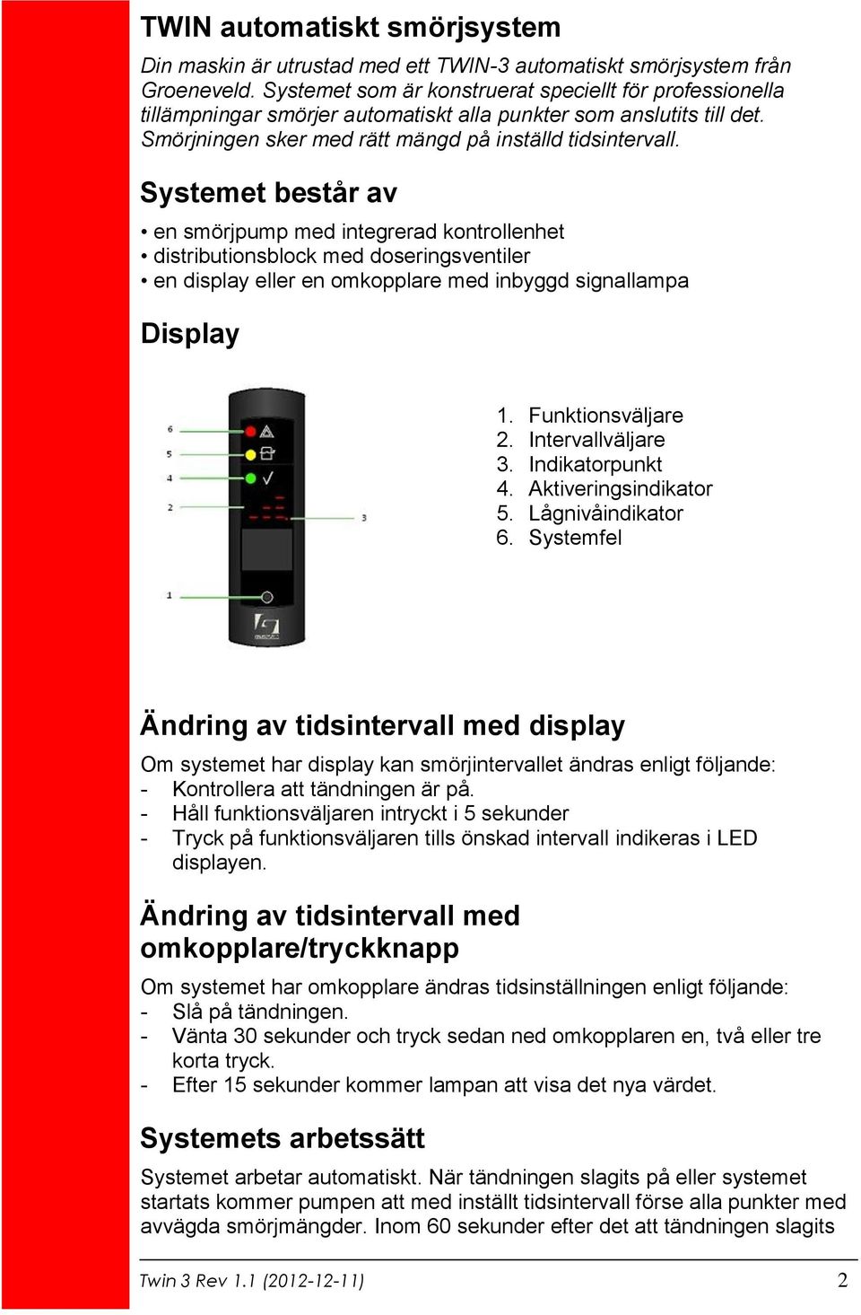 Systemet består av en smörjpump med integrerad kontrollenhet distributionsblock med doseringsventiler en display eller en omkopplare med inbyggd signallampa Display 1. Funktionsväljare 2.