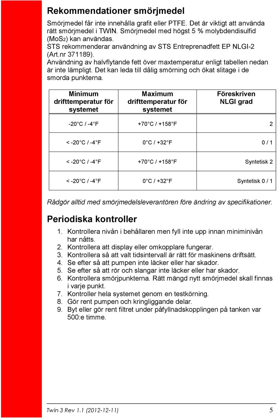 Det kan leda till dålig smörning och ökat slitage i de smorda punkterna.