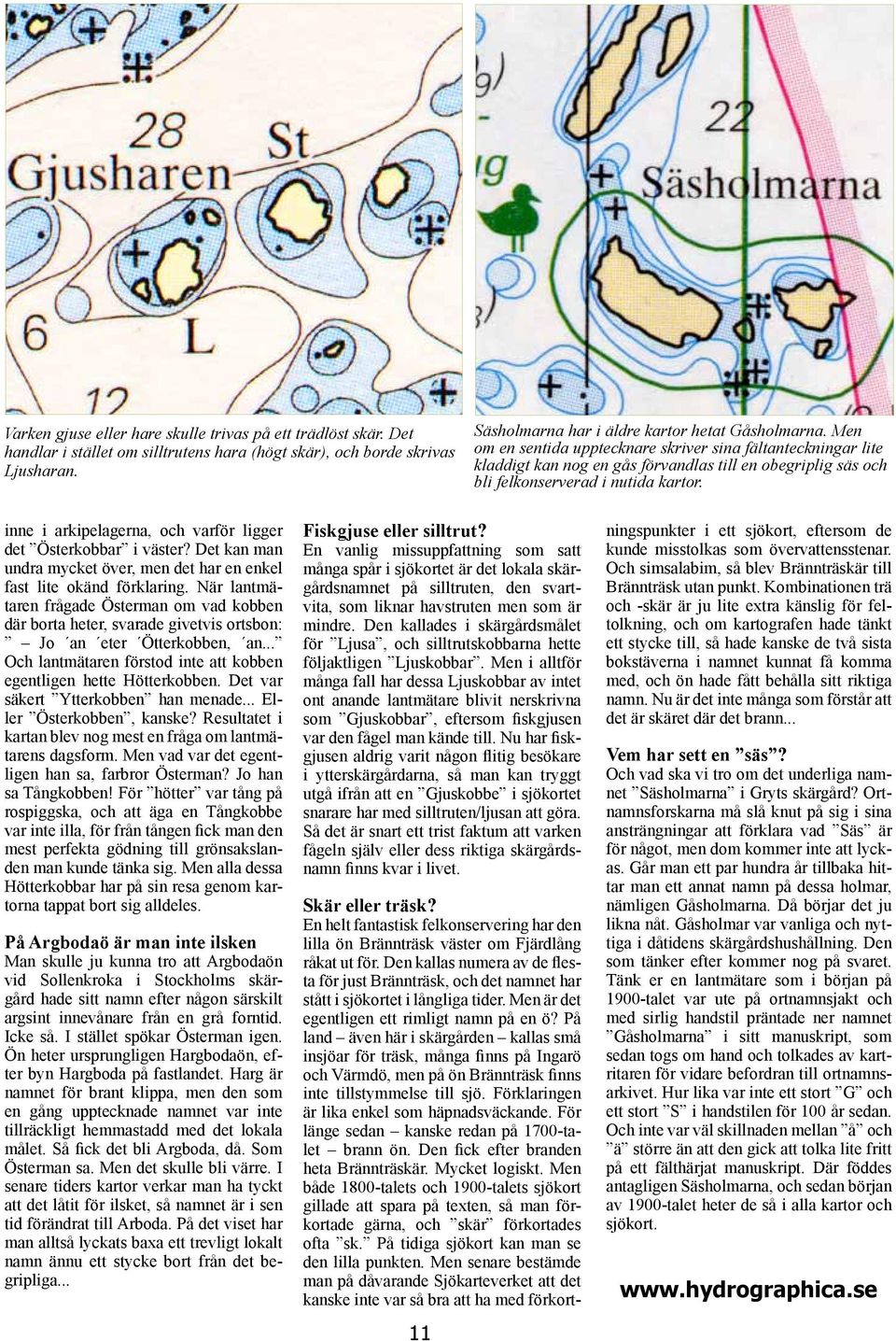 inne i arkipelagerna, och varför ligger det Österkobbar i väster? Det kan man undra mycket över, men det har en enkel fast lite okänd förklaring.