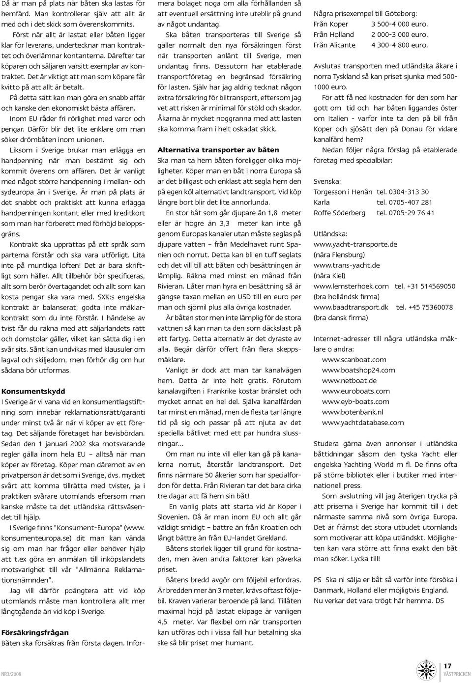 Det är viktigt att man som köpare får kvitto på att allt är betalt. På detta sätt kan man göra en snabb affär och kanske den ekonomiskt bästa affären. Inom EU råder fri rörlighet med varor och pengar.