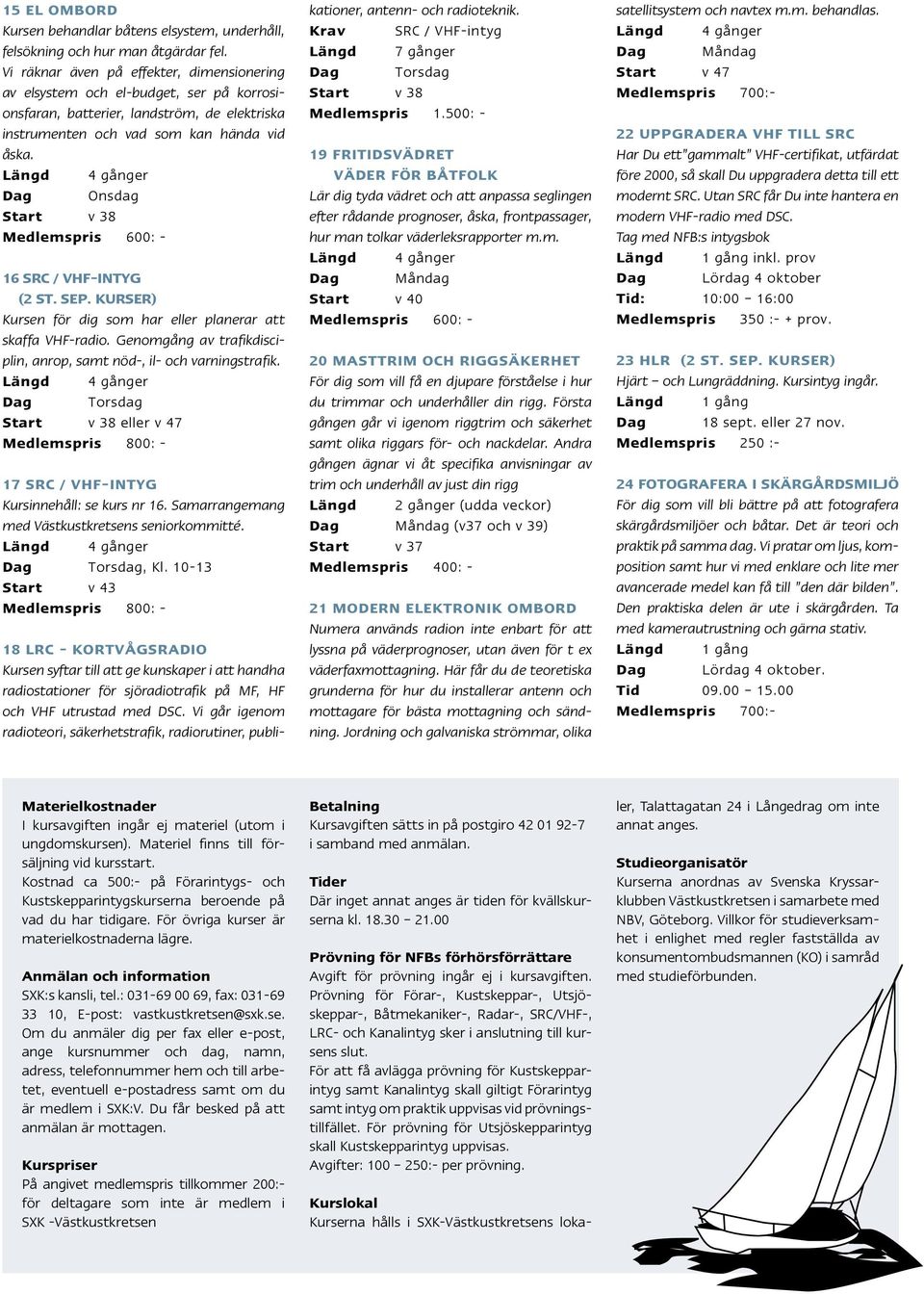 Längd 4 gånger Dag Onsdag Start v 38 Medlemspris 600: - 16 SRC / VHF-intyg (2 st. sep. kurser) Kursen för dig som har eller planerar att skaffa VHF-radio.