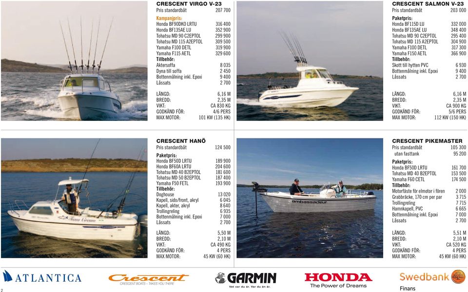 B2EPTOL Tohatsu MD 50 B2EPTOL Yamaha F50 FETL Doghouse Kapell, sido/front, akryl Kapell, akter, akryl Trollingreling CRESCENT BOATS TAKES YOU THERE 2 8 035 2 450 9 400 6,16 m 2,35 m ca 830 kg 4/ 101