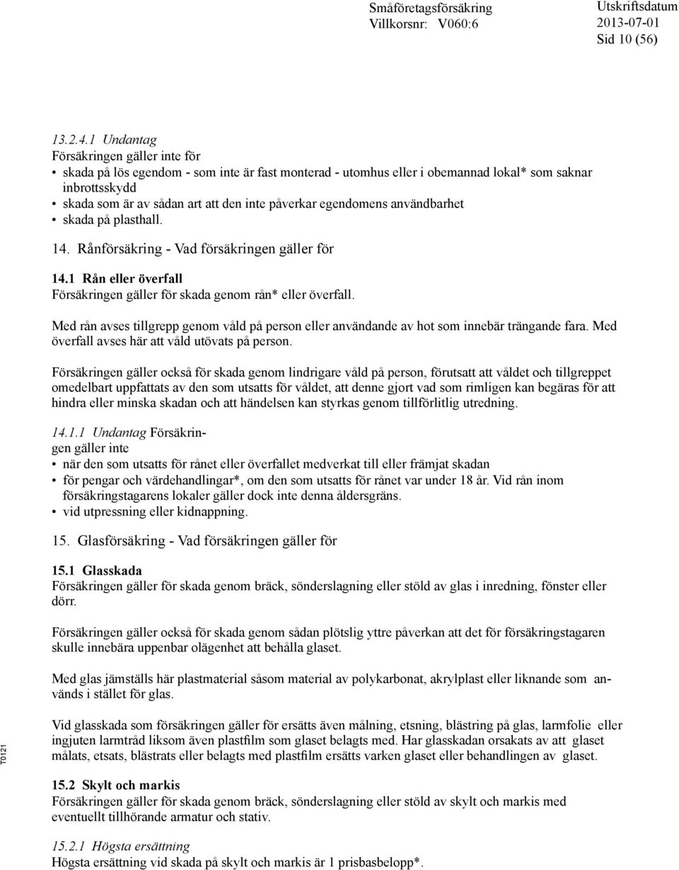 egendomens användbarhet skada på plasthall. 14. Rånförsäkring - Vad försäkringen gäller för 14.1 Rån eller överfall Försäkringen gäller för skada genom rån* eller överfall.