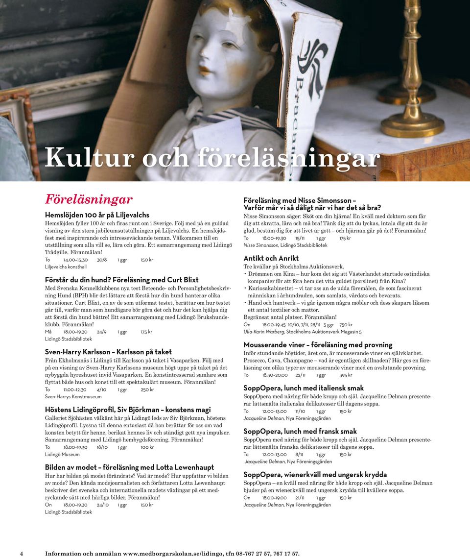 Välkommen till en utställning som alla vill se, lära och göra. Ett samarrangemang med Lidingö Trådgille. Föranmälan! To 14.00 15.30 30/8 1 ggr 150 kr Liljevalchs konsthall Förstår du din hund?