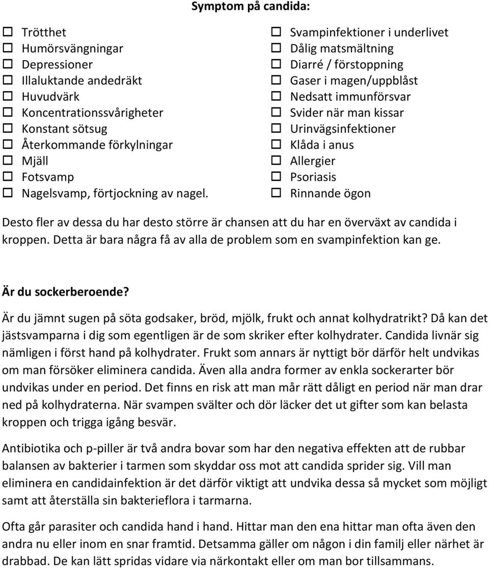 Svampinfektioner i underlivet Dålig matsmältning Diarré / förstoppning Gaser i magen/uppblåst Nedsatt immunförsvar Svider när man kissar Urinvägsinfektioner Klåda i anus Allergier Psoriasis Rinnande