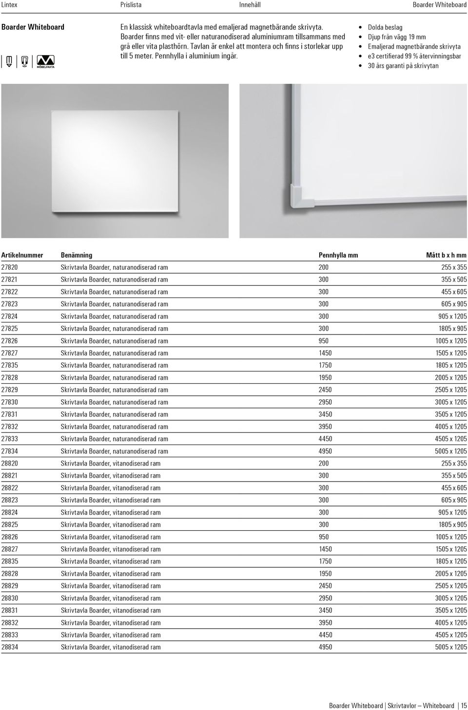 Dolda beslag Djup från vägg 19 mm Emaljerad magnetbärande skrivyta e3 certifierad 99 % återvinningsbar 30 års garanti på skrivytan Artikelnummer Benämning Pennhylla mm Mått b x h mm 27820 Skrivtavla