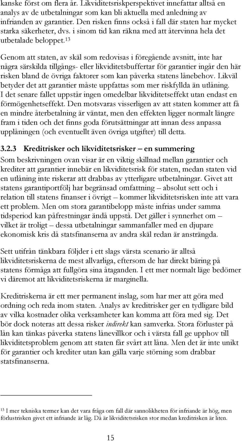 13 Genom att staten, av skäl som redovisas i föregående avsnitt, inte har några särskilda tillgångs- eller likviditetsbuffertar för garantier ingår den här risken bland de övriga faktorer som kan