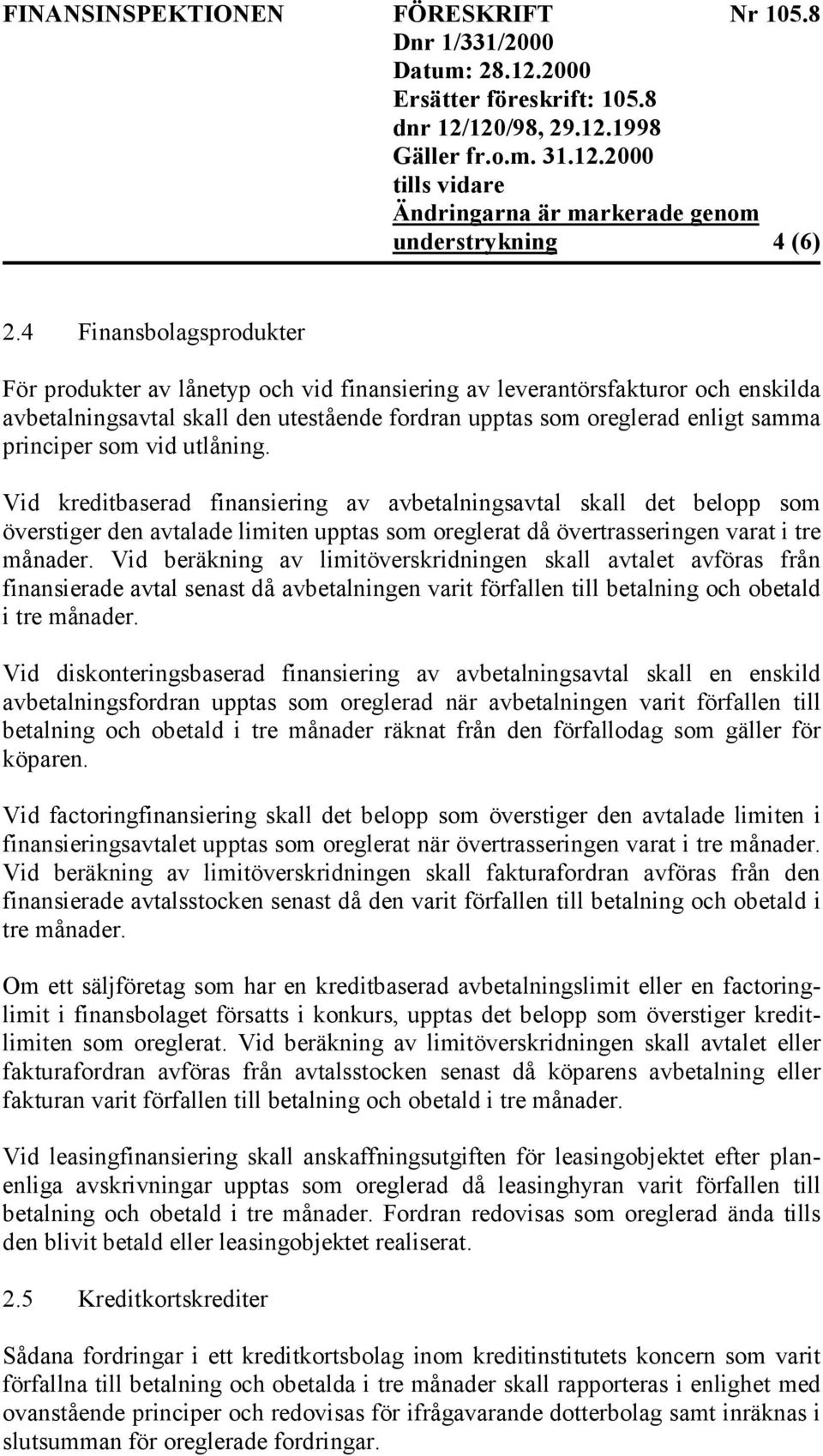 som vid utlåning. Vid kreditbaserad finansiering av avbetalningsavtal skall det belopp som överstiger den avtalade limiten upptas som oreglerat då övertrasseringen varat i tre månader.