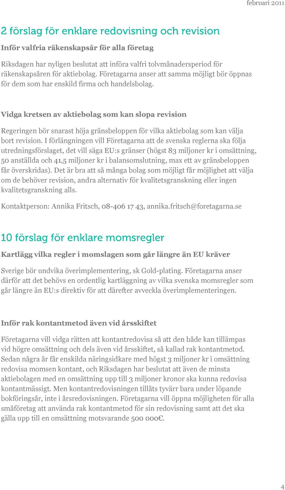 Vidga kretsen av aktiebolag som kan slopa revision Regeringen bör snarast höja gränsbeloppen för vilka aktiebolag som kan välja bort revision.