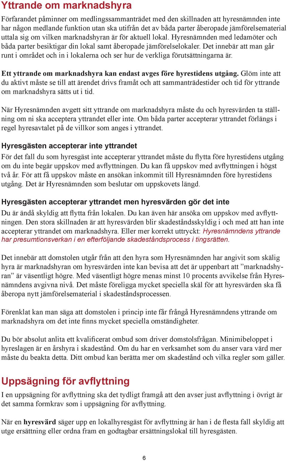 Det innebär att man går runt i området och in i lokalerna och ser hur de verkliga förutsättningarna är. Ett yttrande om marknadshyra kan endast avges före hyrestidens utgång.