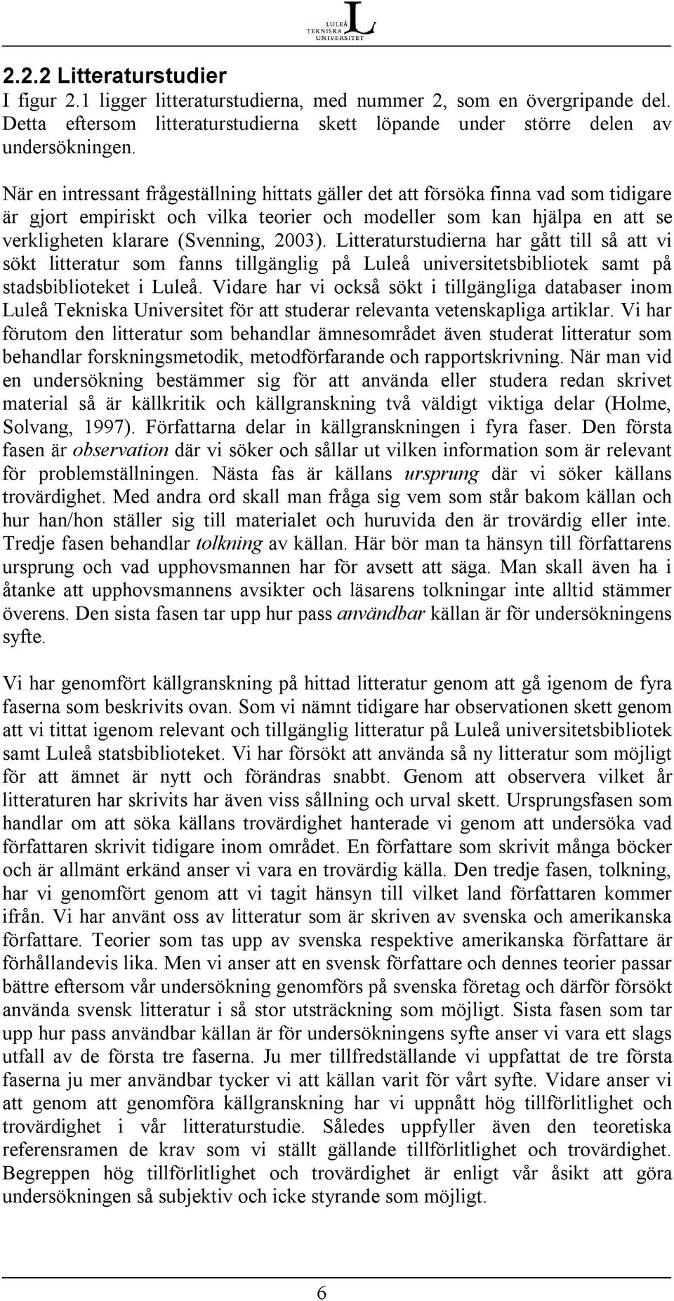 Litteraturstudierna har gått till så att vi sökt litteratur som fanns tillgänglig på Luleå universitetsbibliotek samt på stadsbiblioteket i Luleå.