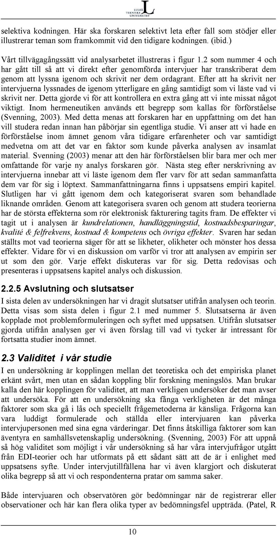 2 som nummer 4 och har gått till så att vi direkt efter genomförda intervjuer har transkriberat dem genom att lyssna igenom och skrivit ner dem ordagrant.