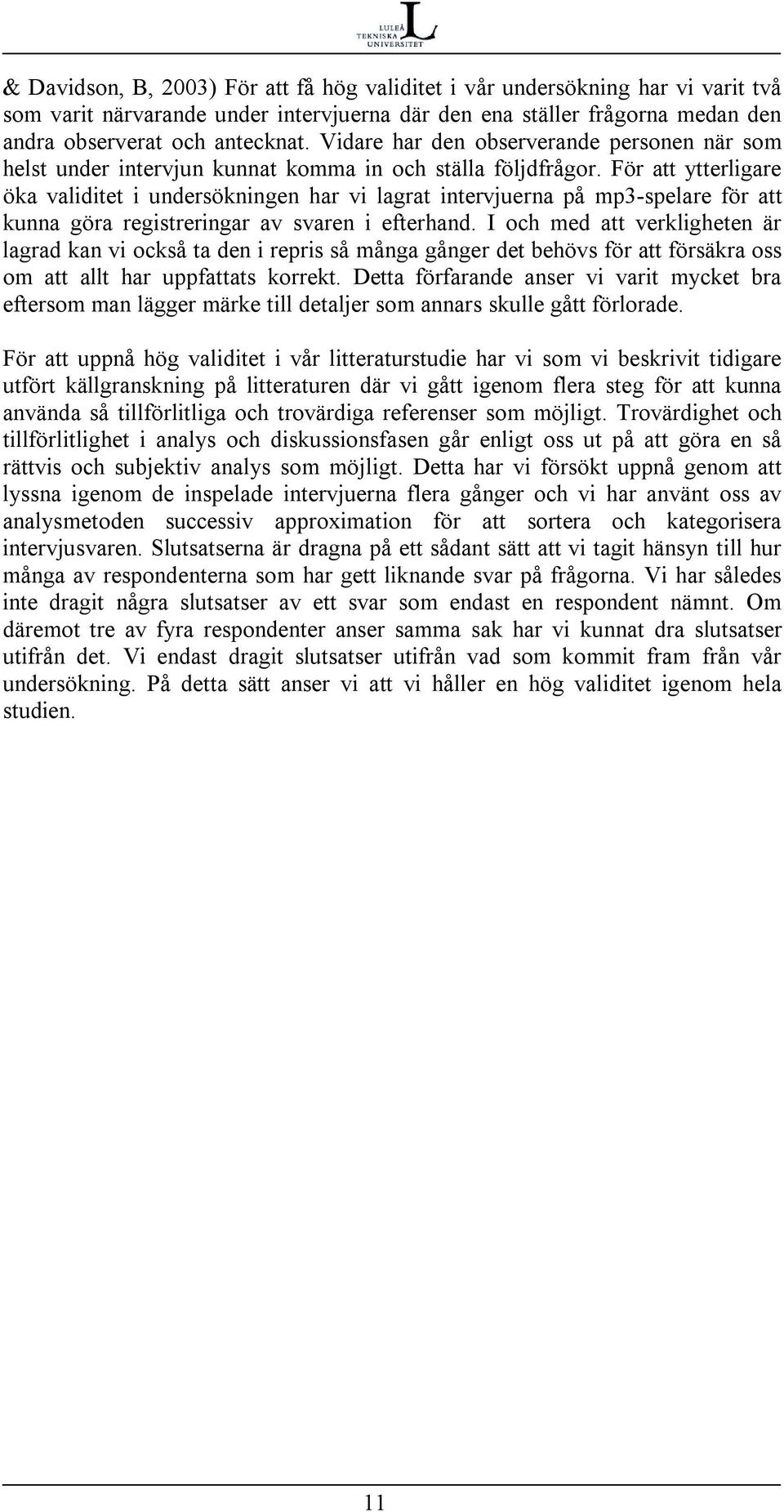 För att ytterligare öka validitet i undersökningen har vi lagrat intervjuerna på mp3-spelare för att kunna göra registreringar av svaren i efterhand.