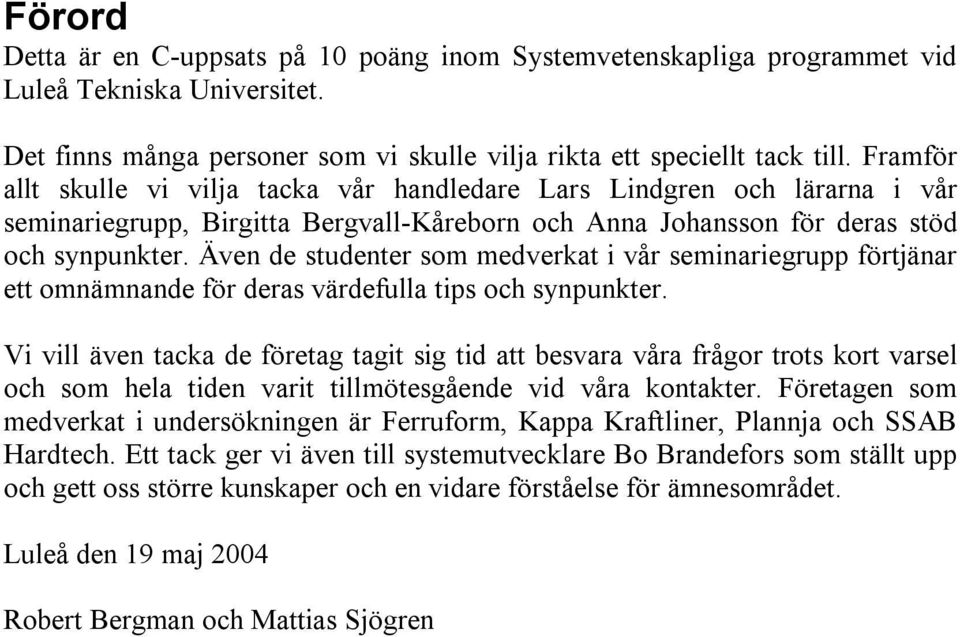 Även de studenter som medverkat i vår seminariegrupp förtjänar ett omnämnande för deras värdefulla tips och synpunkter.