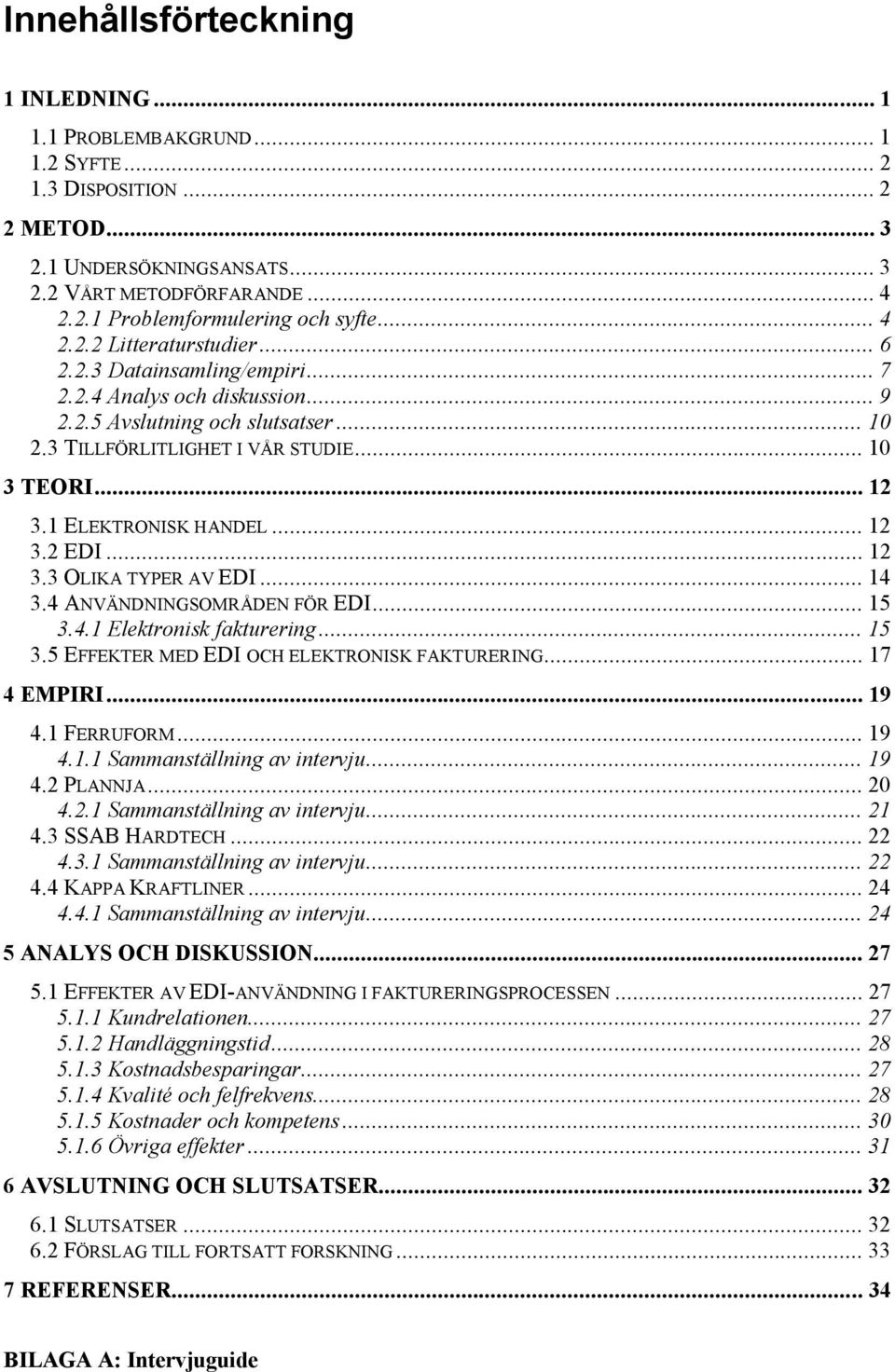 1 ELEKTRONISK HANDEL... 12 3.2 EDI... 12 3.3 OLIKA TYPER AV EDI... 14 3.4 ANVÄNDNINGSOMRÅDEN FÖR EDI... 15 3.4.1 Elektronisk fakturering... 15 3.5 EFFEKTER MED EDI OCH ELEKTRONISK FAKTURERING.