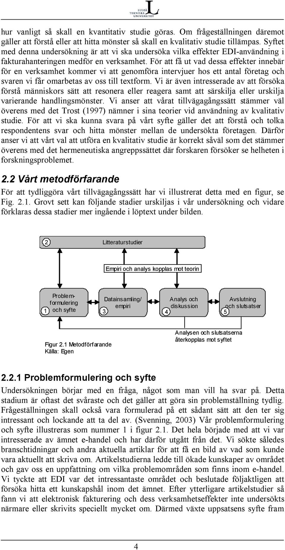 För att få ut vad dessa effekter innebär för en verksamhet kommer vi att genomföra intervjuer hos ett antal företag och svaren vi får omarbetas av oss till textform.