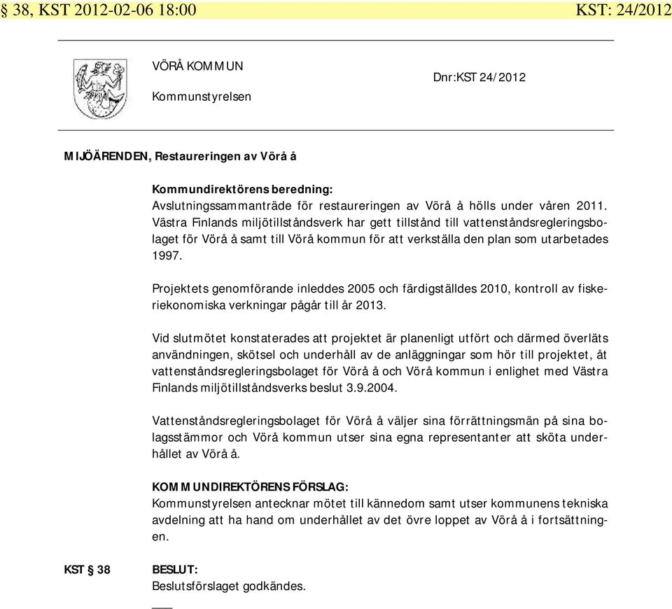 Projektets genomförande inleddes 2005 och färdigställdes 2010, kontroll av fiskeriekonomiska verkningar pågår till år 2013.