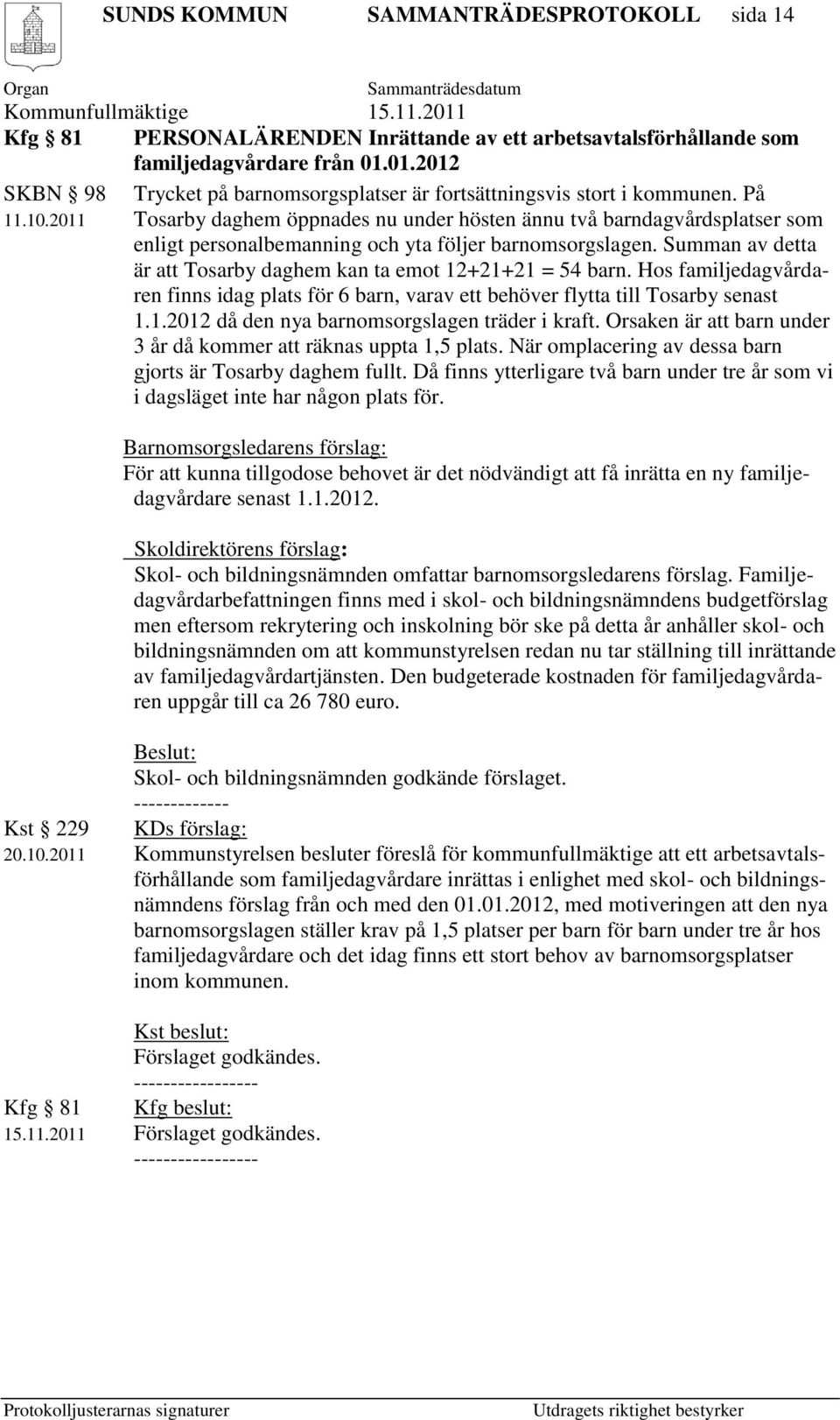 2011 Tosarby daghem öppnades nu under hösten ännu två barndagvårdsplatser som enligt personalbemanning och yta följer barnomsorgslagen.