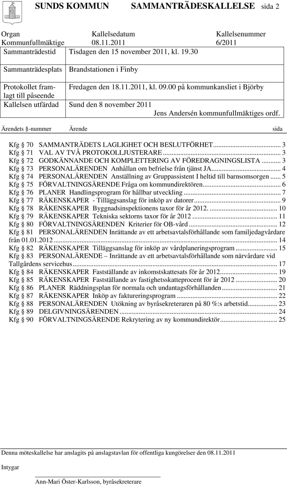 00 på kommunkansliet i Björby Kallelsen utfärdad Sund den 8 november 2011 Jens Andersén kommunfullmäktiges ordf. Ärendets -nummer Ärende sida Kfg 70 SAMMANTRÄDETS LAGLIGHET OCH BESLUTFÖRHET.