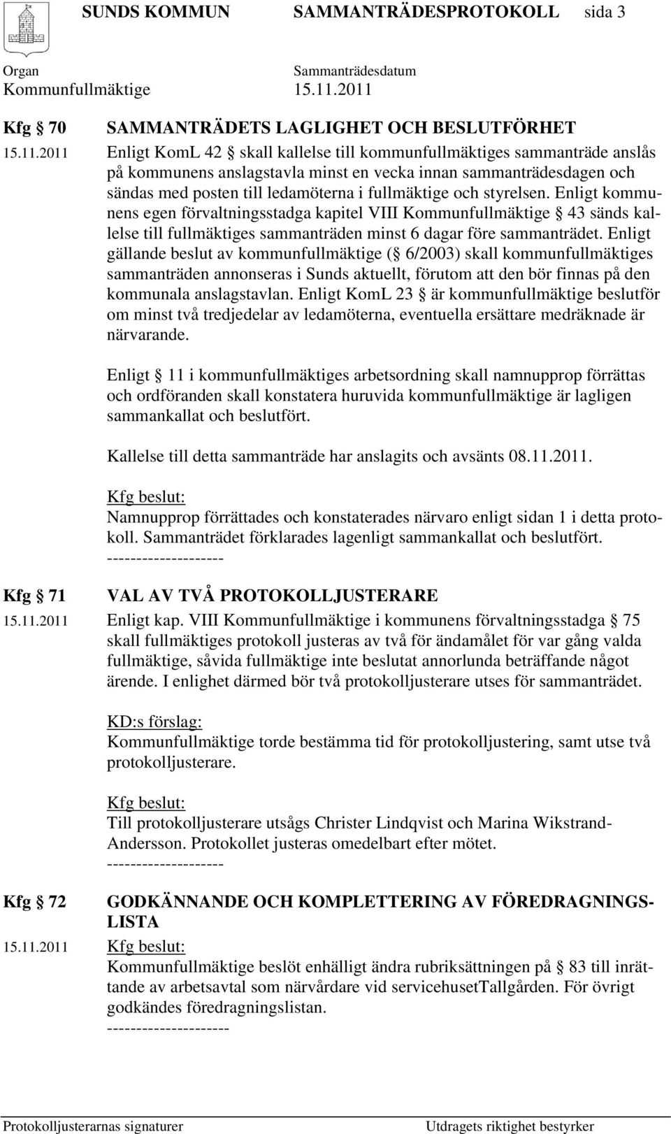 styrelsen. Enligt kommunens egen förvaltningsstadga kapitel VIII Kommunfullmäktige 43 sänds kallelse till fullmäktiges sammanträden minst 6 dagar före sammanträdet.