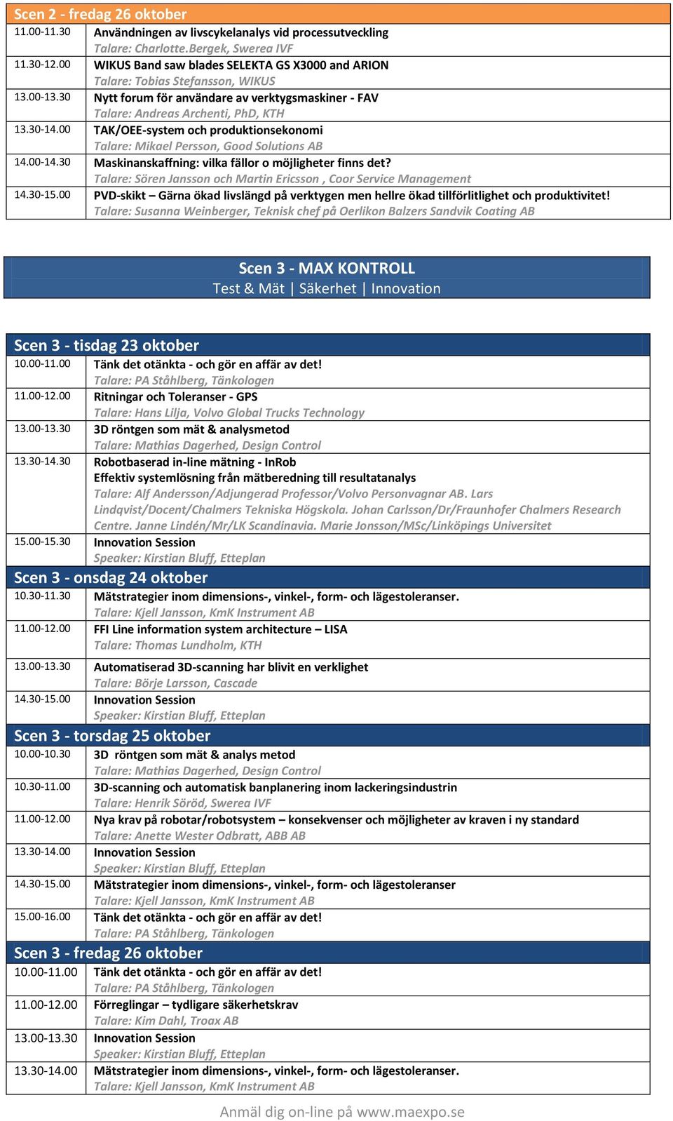 00 TAK/OEE-system och produktionsekonomi Talare: Mikael Persson, Good Solutions AB 14.00-14.30 Maskinanskaffning: vilka fällor o möjligheter finns det?