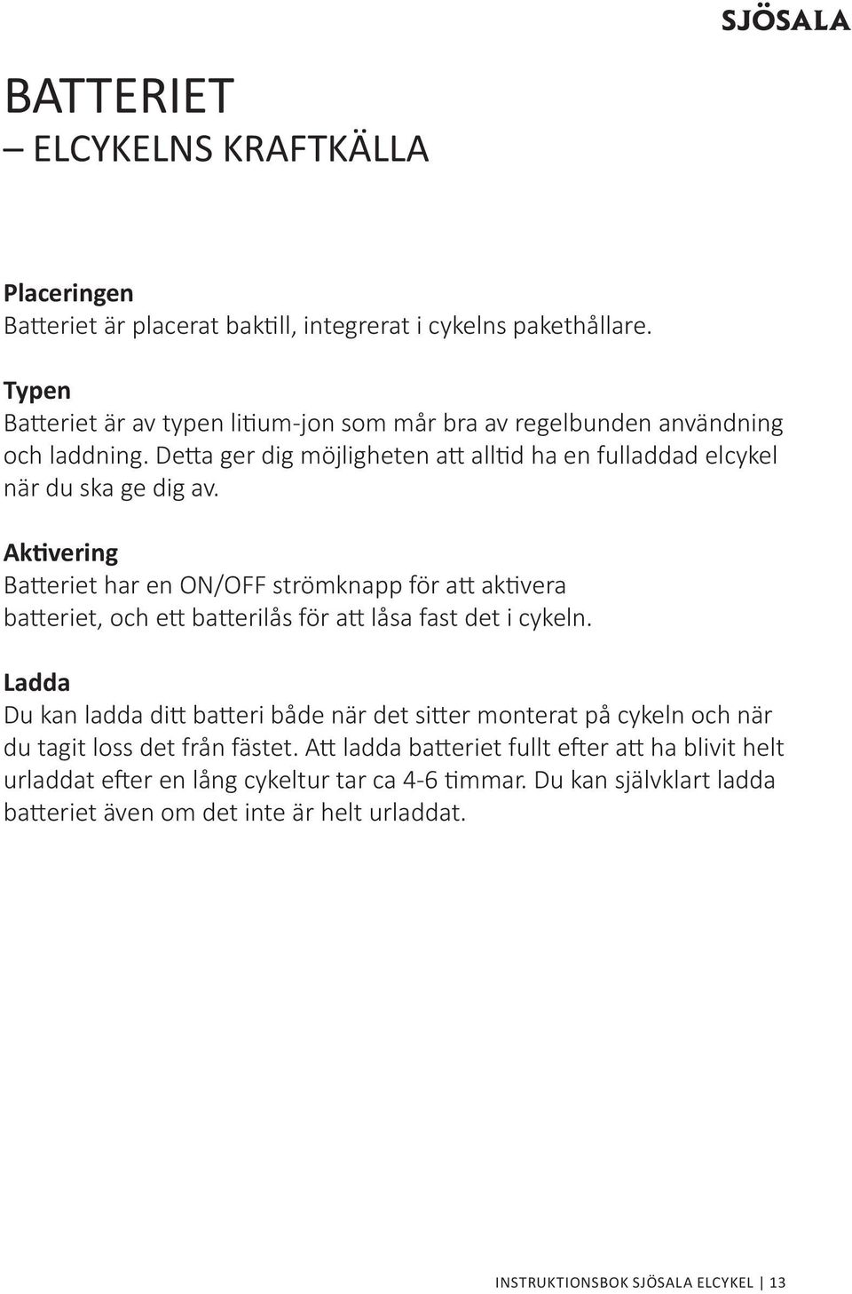 Aktivering Batteriet har en ON/OFF strömknapp för att aktivera batteriet, och ett batterilås för att låsa fast det i cykeln.