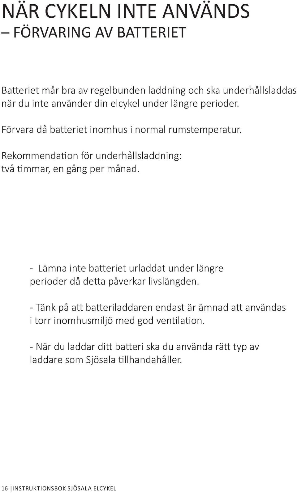 - Lämna inte batteriet urladdat under längre perioder då detta påverkar livslängden.