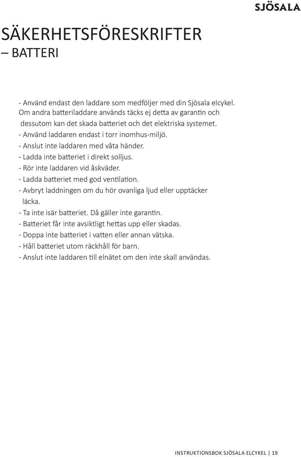 - Anslut inte laddaren med våta händer. - Ladda inte batteriet i direkt solljus. - Rör inte laddaren vid åskväder. - Ladda batteriet med god ventilation.