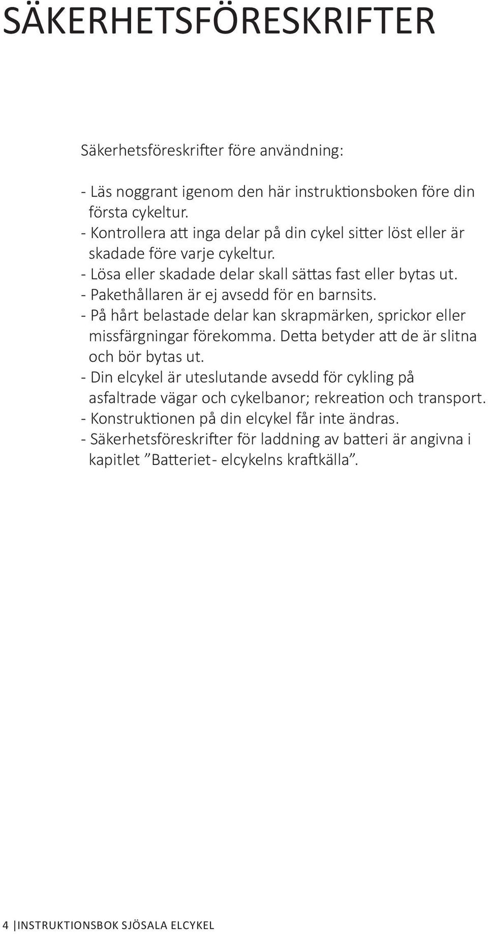 - Pakethållaren är ej avsedd för en barnsits. - På hårt belastade delar kan skrapmärken, sprickor eller missfärgningar förekomma. Detta betyder att de är slitna och bör bytas ut.