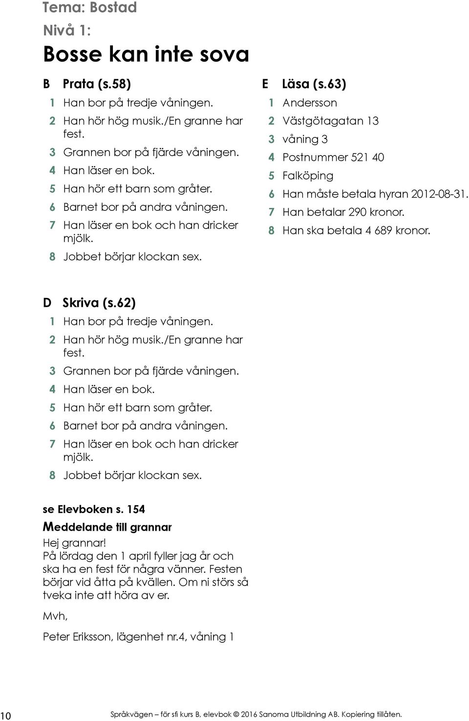 63) 1 Andersson 2 Västgötagatan 13 3 våning 3 4 Postnummer 521 40 5 Falköping 6 Han måste betala hyran 2012-08-31. 7 Han betalar 290 kronor. 8 Han ska betala 4 689 kronor. D Skriva (s.