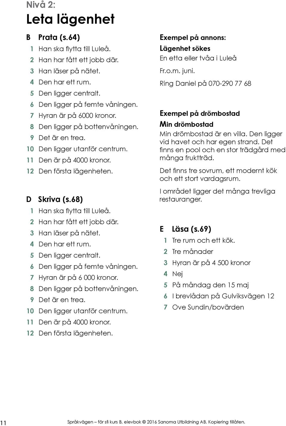 68) 1 Han ska flytta till Luleå. 2 Han har fått ett jobb där. 3 Han läser på nätet. 4 Den har ett rum. 5 Den ligger centralt. 6 Den ligger på femte våningen. 7 Hyran är på 6 000 kronor.