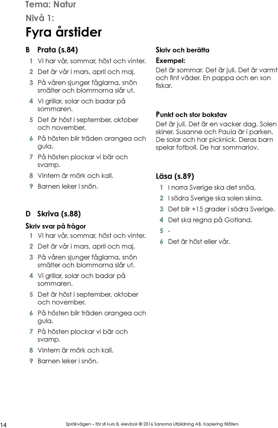 9 Barnen leker i snön. D Skriva (s.88) Skriv svar på frågor 1 Vi har vår, sommar, höst och vinter. 2 Det är vår i mars, april och maj. 3 På våren sjunger fåglarna, snön smälter och blommorna slår ut.