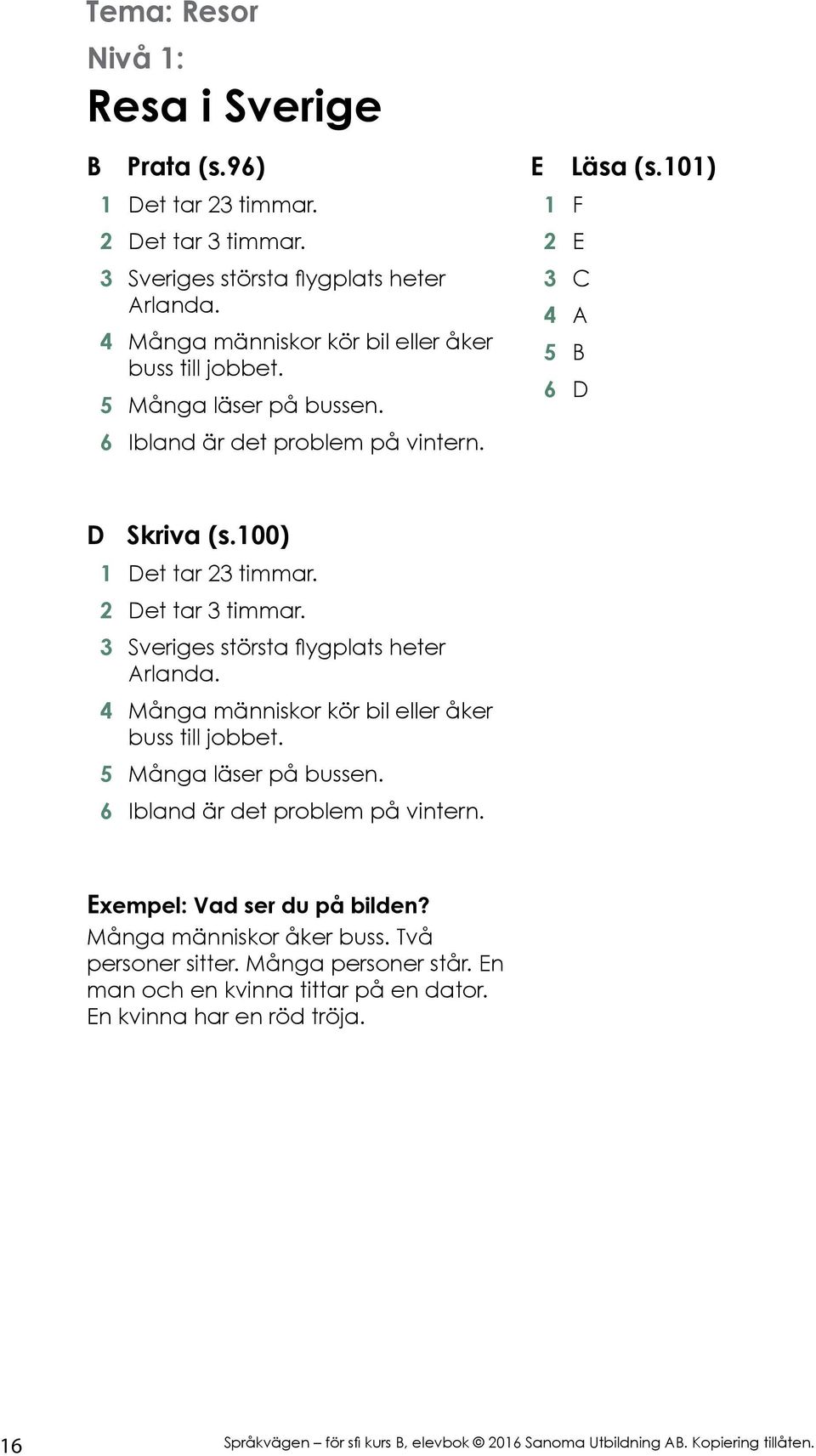 100) 1 Det tar 23 timmar. 2 Det tar 3 timmar. 3 Sveriges största flygplats heter Arlanda. 4 Många människor kör bil eller åker buss till jobbet. 5 Många läser på bussen.