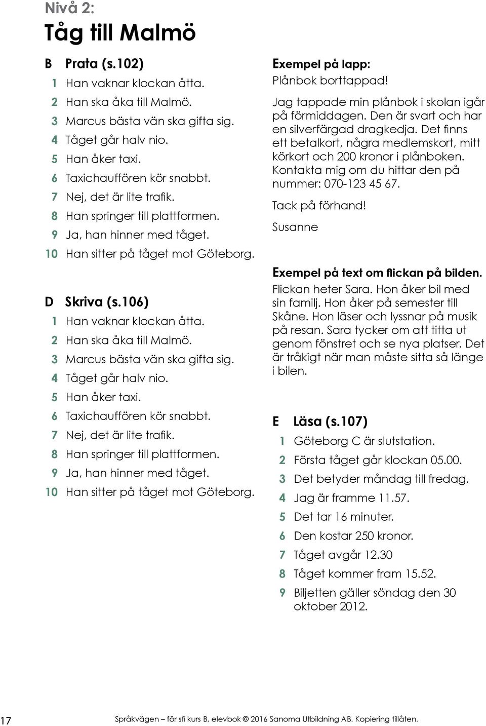 3 Marcus bästa vän ska gifta sig. 4 Tåget går halv nio. 5 Han åker taxi. 6 Taxichauffören kör snabbt. 7 Nej, det är lite trafik. 8 Han springer till plattformen. 9 Ja, han hinner med tåget.