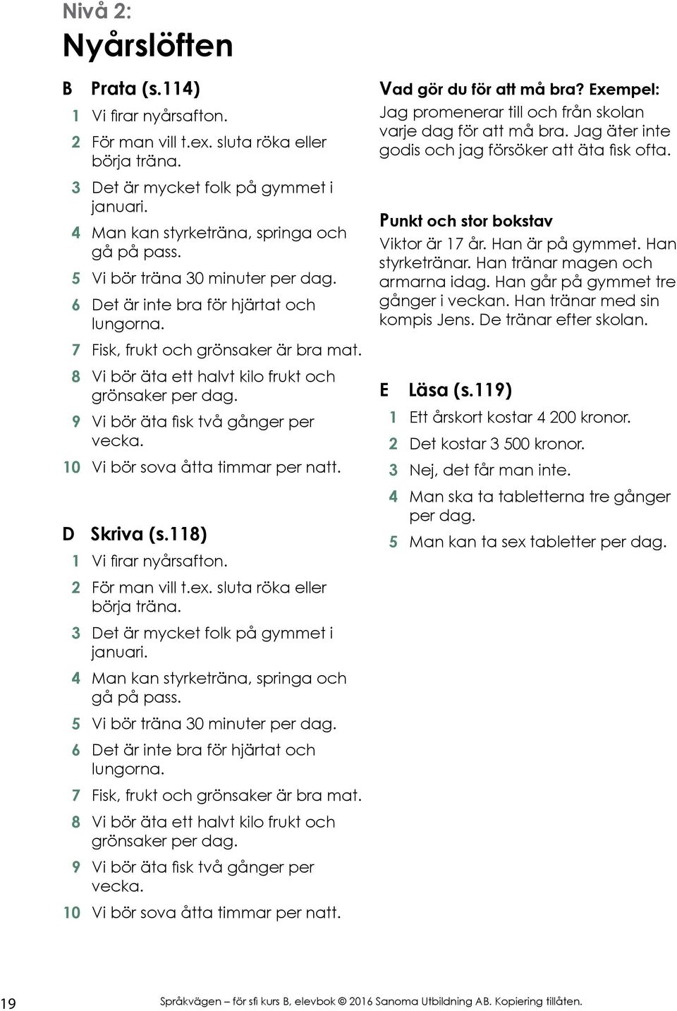 9 Vi bör äta fisk två gånger per vecka. 10 Vi bör sova åtta timmar per natt. D Skriva (s.118) 1 Vi firar nyårsafton. 2 För man vill t.ex. sluta röka eller börja träna.