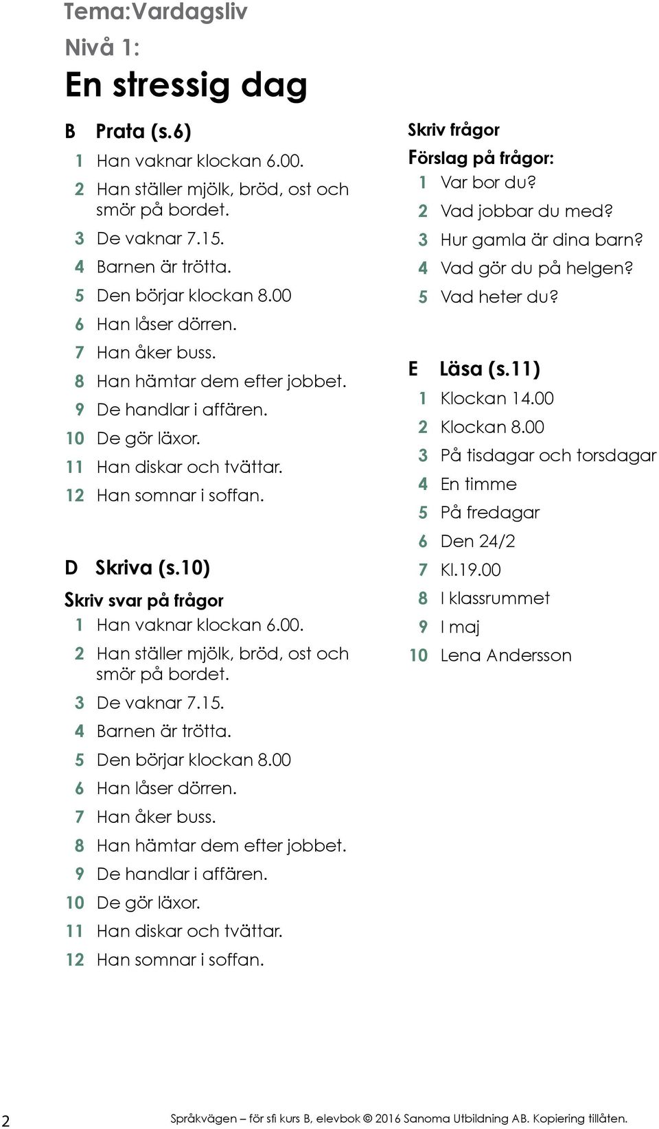 10) Skriv svar på frågor 1 Han vaknar klockan 6.00. 2 Han ställer mjölk, bröd, ost och smör på bordet. 3 De vaknar 7.15. 4 Barnen är trötta. 5 Den börjar klockan 8.00 6 Han låser dörren.