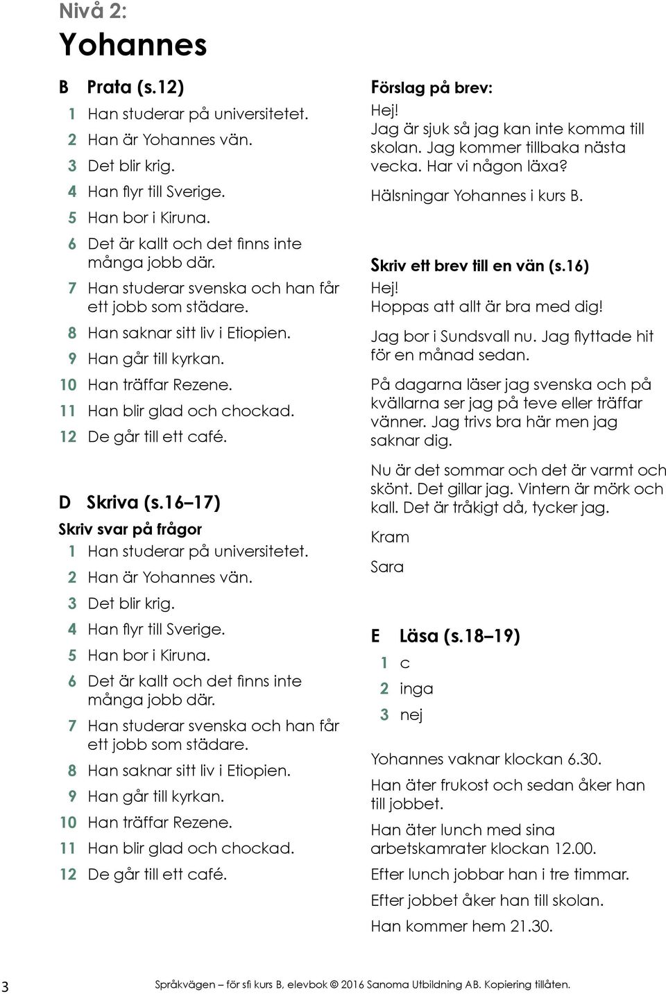 D Skriva (s.16 17) Skriv svar på frågor 1 Han studerar på universitetet. 2 Han är Yohannes vän. 3 Det blir krig. 4 Han flyr till Sverige. 5 Han bor i Kiruna.