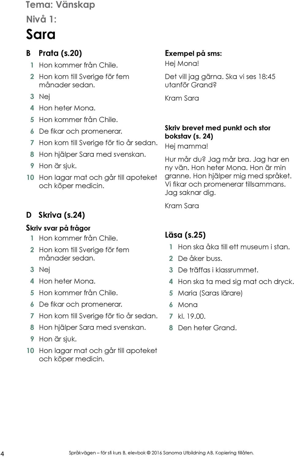 24) Skriv svar på frågor 1 Hon kommer från Chile. 2 Hon kom till Sverige för fem månader sedan. 3 Nej 4 Hon heter Mona. 5 Hon kommer från Chile. 6 De fikar och promenerar.