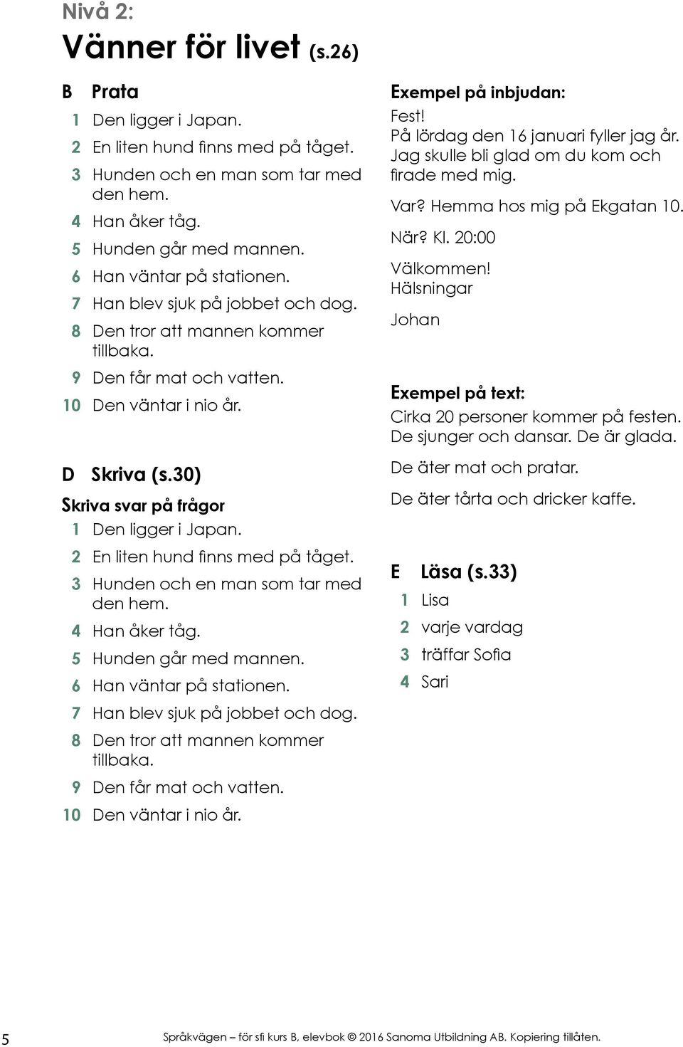 30) Skriva svar på frågor 1 Den ligger i Japan. 2 En liten hund finns med på tåget. 3 Hunden och en man som tar med den hem. 4 Han åker tåg. 5 Hunden går med mannen. 6 Han väntar på stationen.