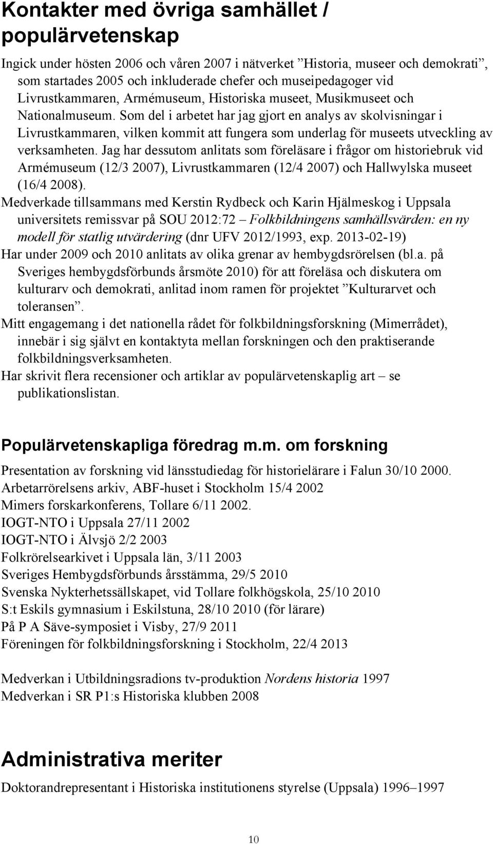 Som del i arbetet har jag gjort en analys av skolvisningar i Livrustkammaren, vilken kommit att fungera som underlag för museets utveckling av verksamheten.