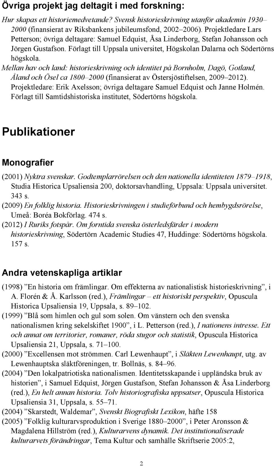 Mellan hav och land: historieskrivning och identitet på Bornholm, Dagö, Gotland, Åland och Ösel ca 1800 2000 (finansierat av Östersjöstiftelsen, 2009 2012).